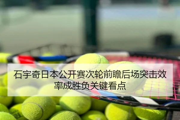 石宇奇日本公开赛次轮前瞻后场突击效率成胜负关键看点