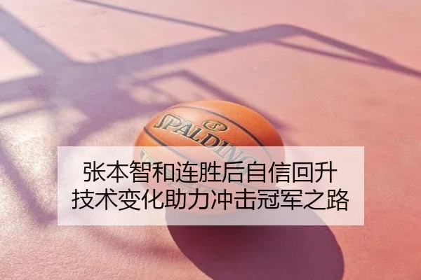 张本智和连胜后自信回升 技术变化助力冲击冠军之路