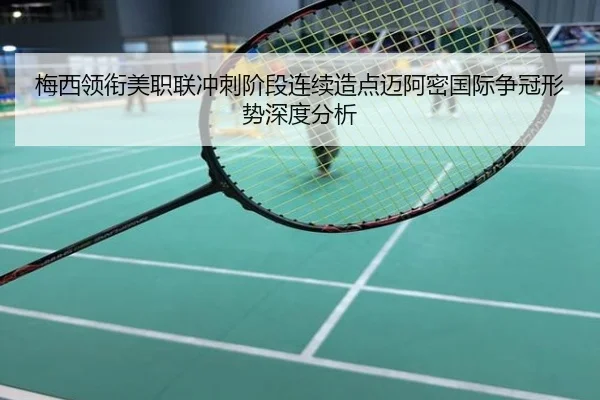 梅西领衔美职联冲刺阶段连续造点迈阿密国际争冠形势深度分析